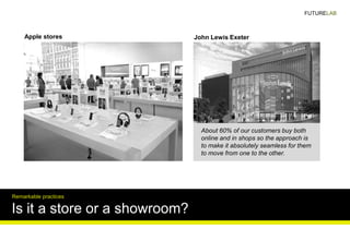 Is it a store or a showroom?
Remarkable practices
Apple stores John Lewis Exeter
About 60% of our customers buy both
onlin...