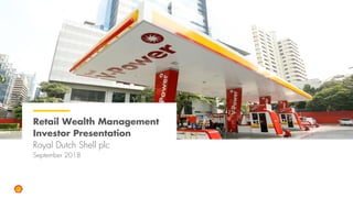 Retail Wealth Management
Investor Presentation
Royal Dutch Shell plc
September 2018
 