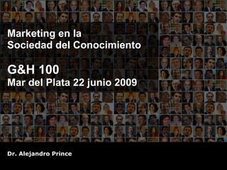 Marketing en la  Sociedad del Conocimiento G&H 100 Mar del Plata 22 junio 2009 Dr. Alejandro Prince 