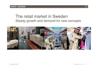 The retail market in Sweden
          Steady growth and demand for new concepts




January 20, 2011
January 20, 2011              1               www.isa.se
                                               www.investsweden.se
 