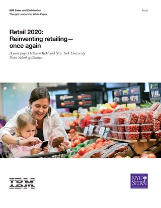 IBM Sales and Distribution
Thought Leadership White Paper
Retail
Retail 2020:
Reinventing retailing—
once again
A joint project between IBM and New York University
Stern School of Business
 