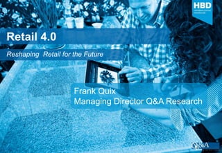 Retail 4.0
Reshaping Retail for the Future




                     Frank Quix
                     Managing Director Q&A Research
 