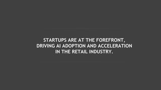 STARTUPS ARE AT THE FOREFRONT,
DRIVING AI ADOPTION AND ACCELERATION
IN THE RETAIL INDUSTRY.
 