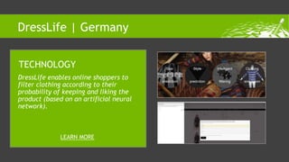 DressLife enables online shoppers to
filter clothing according to their
probability of keeping and liking the
product (based on an artificial neural
network).
TECHNOLOGY
LEARN MORE
DressLife | Germany
 