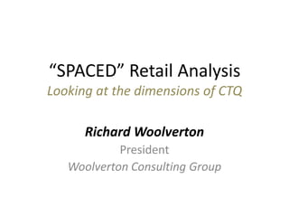 “SPACED” Retail AnalysisLooking at the dimensions of CTQ Richard Woolverton President Woolverton Consulting Group 