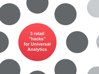 Mål &
Værdisætning
1
3 retail
”hacks”
for Universal
Analytics
 