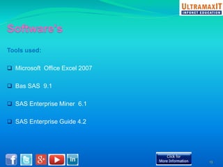 Tools used: 
 Microsoft Office Excel 2007 
 Bas SAS 9.1 
 SAS Enterprise Miner 6.1 
 SAS Enterprise Guide 4.2 
13 
 