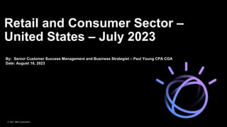 Retail and Consumer Sector –
United States – July 2023
2
By: Senior Customer Success Management and Business Strategist – Paul Young CPA CGA
Date: August 16, 2023
© 2021 IBM Corporation
 