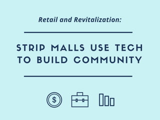 STRIP MALLS USE TECH
TO BUILD COMMUNITY
Retail and Revitalization:
 
