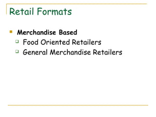 Retail Formats

   Merchandise Based
       Food Oriented Retailers
       General Merchandise Retailers
 