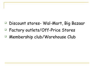    Discount stores- Wal-Mart, Big Bazaar
   Factory outlets/Off-Price Stores
   Membership club/Warehouse Club
 