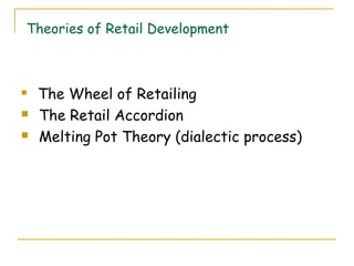 Theories of Retail Development



   The Wheel of Retailing
   The Retail Accordion
   Melting Pot Theory (dialectic process)
 