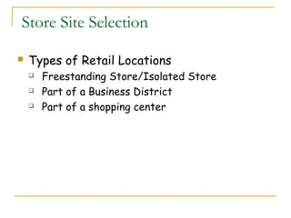 Store Site Selection

   Types of Retail Locations
       Freestanding Store/Isolated Store
       Part of a Business District
       Part of a shopping center
 
