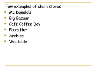 Few examples of chain stores
 Mc Donald’s

 Big Bazaar

 Café Coffee Day

 Pizza Hut

 Archies

 Westside
 