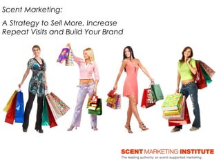Scent Marketing for Retailers
A Strategy to Sell More, Increase Repeat Visits and Build Your Brand
www.thinksensory.com
 