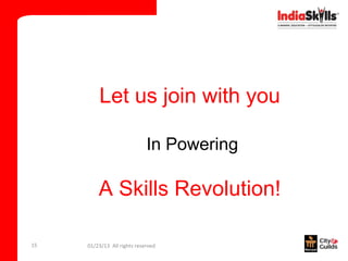Let us join with you

                             In Powering

         A Skills Revolution!

15   01/23/13 All rights reserved
 