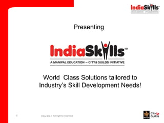 Presenting




      World Class Solutions tailored to
    Industry’s Skill Development Needs!



5   01/23/13 All rights reserved
 