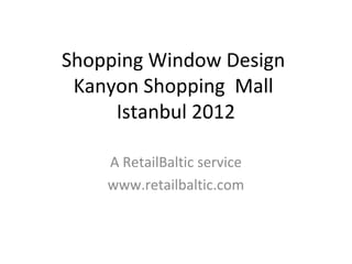 Shopping Window Design
 Kanyon Shopping Mall
     Istanbul 2012

    A RetailBaltic service
    www.retailbaltic.com
 