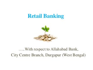 Retail Banking

…..With respect to Allahabad Bank,
City Centre Branch, Durgapur (West Bengal)

 