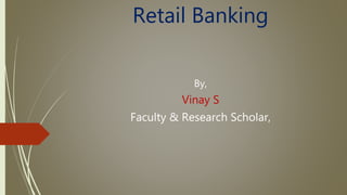 Retail Banking
By,
Vinay S
Faculty & Research Scholar,
 