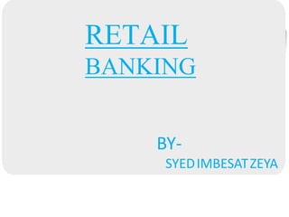 RETAIL
BANKING
BY-
SYEDIMBESATZEYA
 