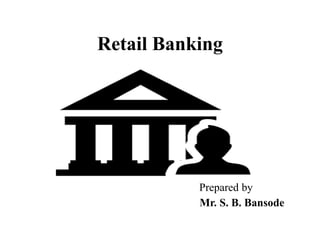 Retail Banking
Prepared by
Mr. S. B. Bansode
 