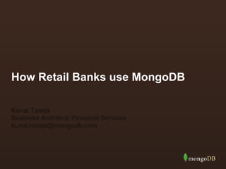 How Retail Banks use MongoDB
Kunal Taneja
Business Architect, Financial Services
kunal.taneja@mongodb.com
 
