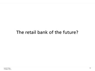 The retail bank of the future?




Laurent Haug                                     59
15 March 2013
 