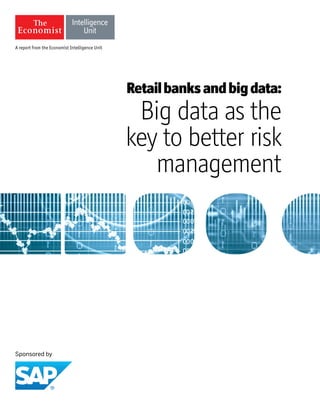 A report from the Economist Intelligence Unit 
Retail banks and big data: 
Big data as the key to better risk management  