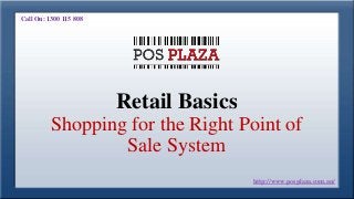 Retail Basics
Shopping for the Right Point of
Sale System
Call On: 1300 115 808
http://www.posplaza.com.au/
 