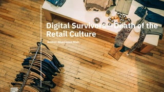 Digital Survivors — Death of the
Retail Culture
Author: Shamayun Miah
 