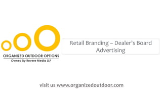 Retail Branding – Dealer’s Board
Advertising
visit us www.organizedoutdoor.com
 
