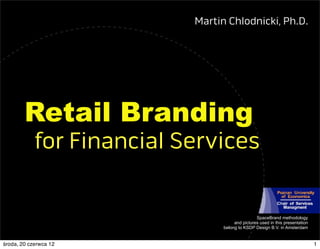 Martin Chlodnicki, Ph.D.




        Retail Branding
            for Financial Services


                                                 SpaceBrand methodology
                                      and pictures used in this presentation
                                 belong to KSDP Design B.V. in Amsterdam


środa, 20 czerwca 12                                                           1
 