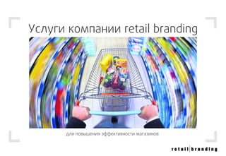 Услуги компании retail branding
для повышения эффективности магазинов
 