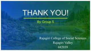 THANK YOU!
Rajagiri College of Social Sciences
Rajagiri Valley
682039
By Group 5
 