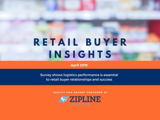 R E T A I L B U Y E R
I N S I G H T S
Survey shows logistics performance is essential
to retail buyer relationships and success
S U R V E Y A N D R E P O R T P R E P A R E D B Y
April 2019
 