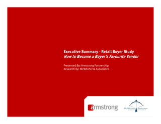 Executive Summary - Retail Buyer Study
How to Become a Buyer’s Favourite Vendor

Presented By: Armstrong Partnership
Research By: McWhirter & Associates
 