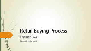 Retail Buying Process
Lecturer Two
Gathered: Fariba Mainji
1
 