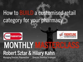 How to BUILD a customised retail
category for your pharmacy
Robert Sztar & Hilary Kahn
Managing Director, Pharmactive Director, Frontline Strategies
MONTHLY MASTERCLASS
 