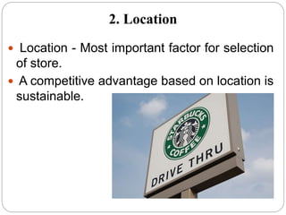  Location - Most important factor for selection
of store.
 A competitive advantage based on location is
sustainable.
2. Location
 