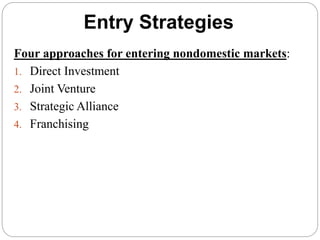 Entry Strategies
Four approaches for entering nondomestic markets:
1. Direct Investment
2. Joint Venture
3. Strategic Alliance
4. Franchising
 