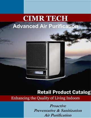 CIMR TECH
Advanced Air Purification




              Retail Product Catalog
Enhancing the Quality of Living Indoors

                    Proactive
            Preventative & Sanitization
                 Air Purification
 