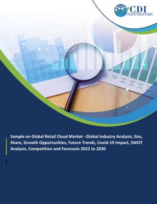 Sample on Global Retail Cloud Market - Global Industry Analysis, Size,
Share, Growth Opportunities, Future Trends, Covid-19 Impact, SWOT
Analysis, Competition and Forecasts 2022 to 2030
 