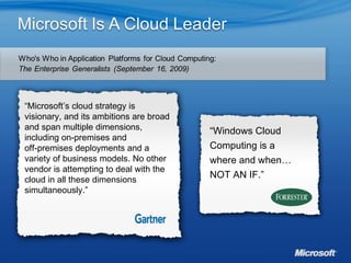 “ Microsoft’s cloud strategy is visionary, and its ambitions are broad and span multiple dimensions, including on-premises and  off-premises deployments and a variety of business models. No other vendor is attempting to deal with the cloud in all these dimensions simultaneously.” “ Windows Cloud Computing is a where and when…NOT AN IF.”  