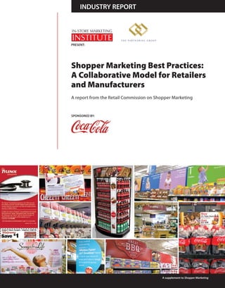 INdUSTRy REPoRT




PRESENT:




Shopper Marketing Best Practices:
A Collaborative Model for Retailers
and Manufacturers
A report from the Retail Commission on Shopper Marketing


SPoNSoREd By:




                                          A supplement to Shopper Marketing
 