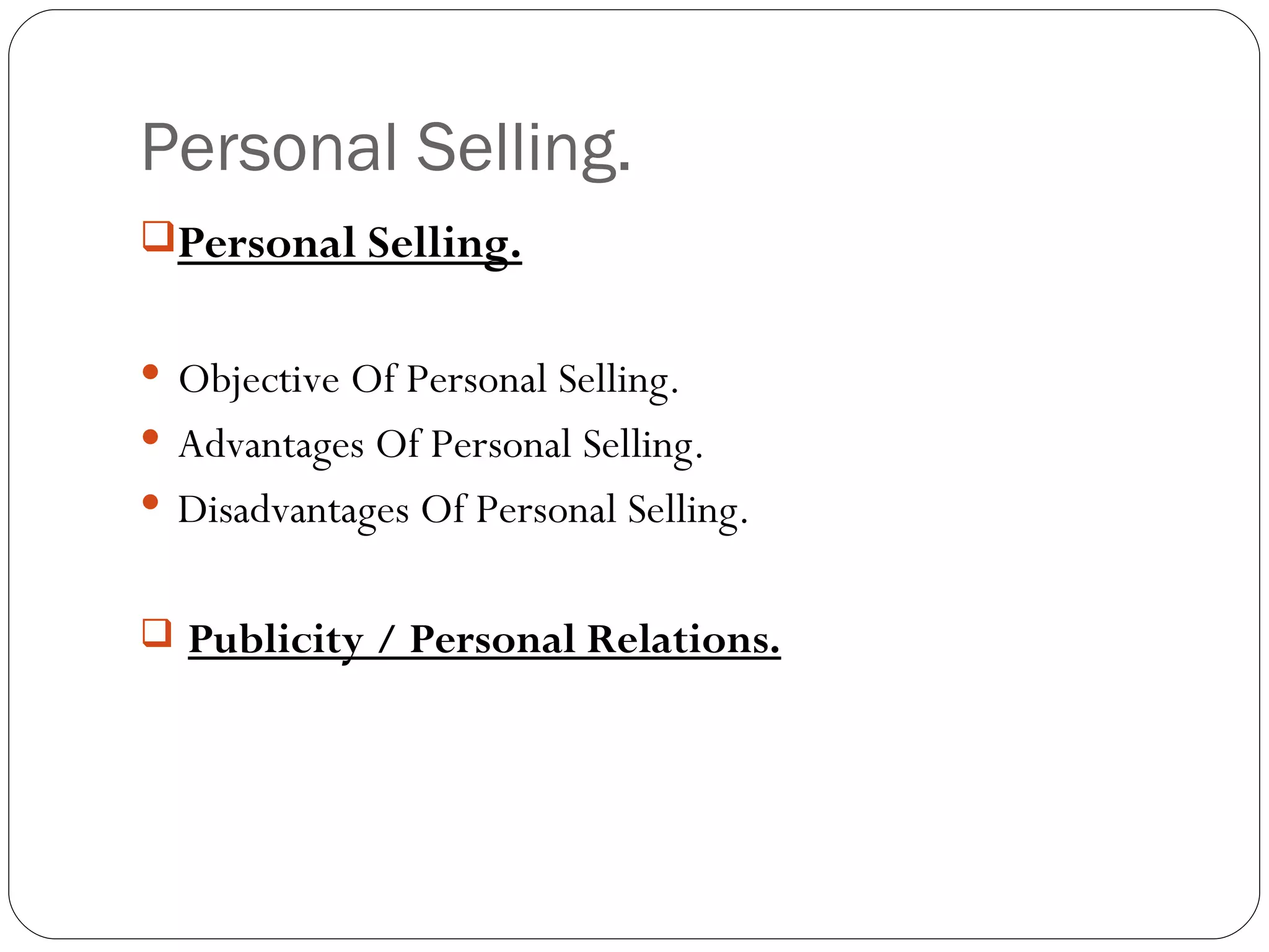 Personal Selling.
Personal Selling.


 Objective Of Personal Selling.
 Advantages Of Personal Selling.
 Disadvantages Of Personal Selling.


 Publicity / Personal Relations.
 