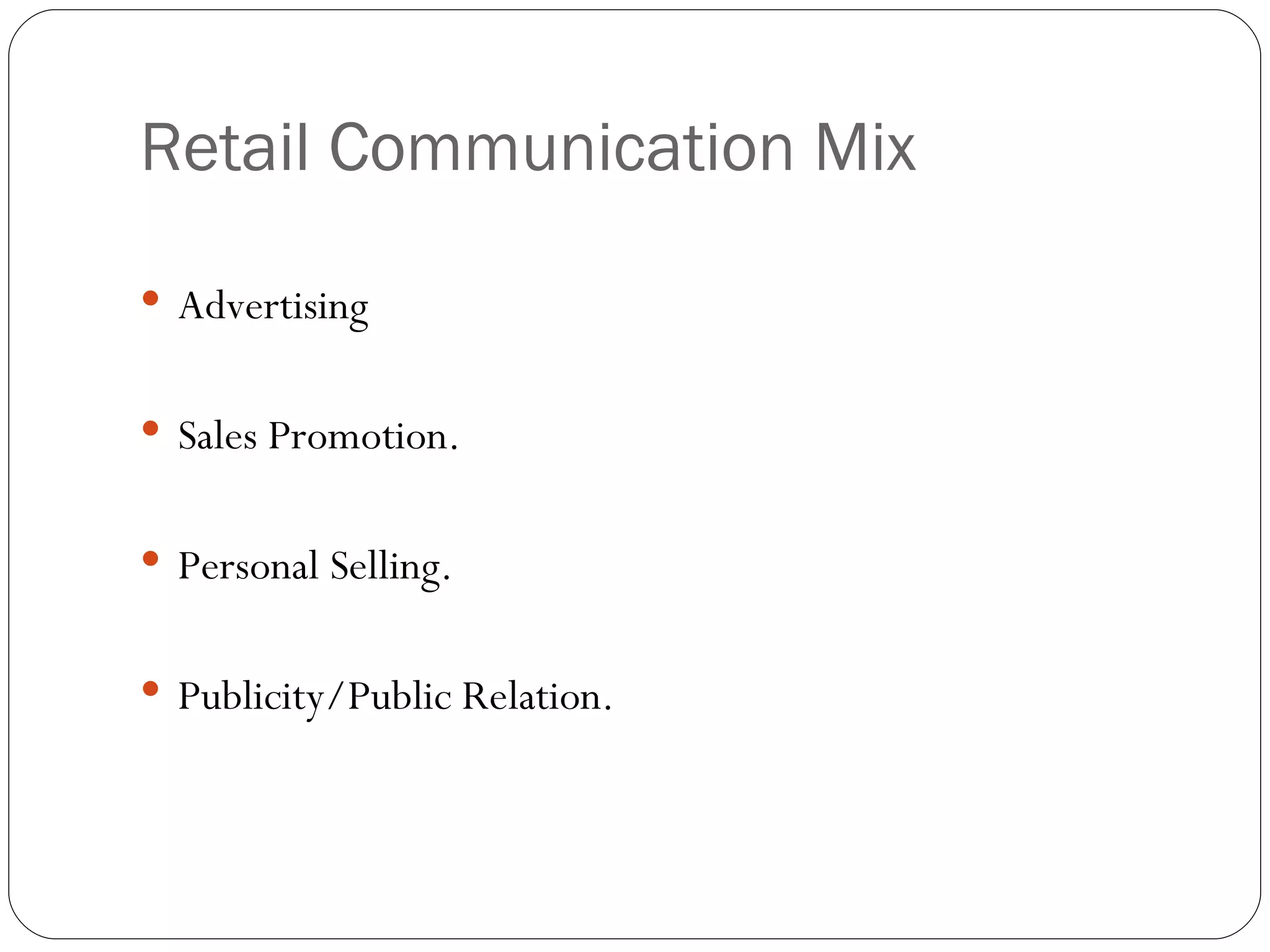 Retail Communication Mix

 Advertising


 Sales Promotion.


 Personal Selling.


 Publicity/Public Relation.
 