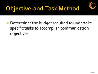    Determines the budget required to undertake
    specific tasks to accomplish communication
    objectives




                                              Udyam ©
 