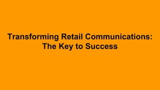 Transforming Retail Communications:
The Key to Success
 