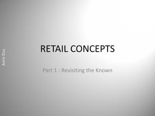 RETAIL CONCEPTS
Part 1 : Revisiting the Known
 